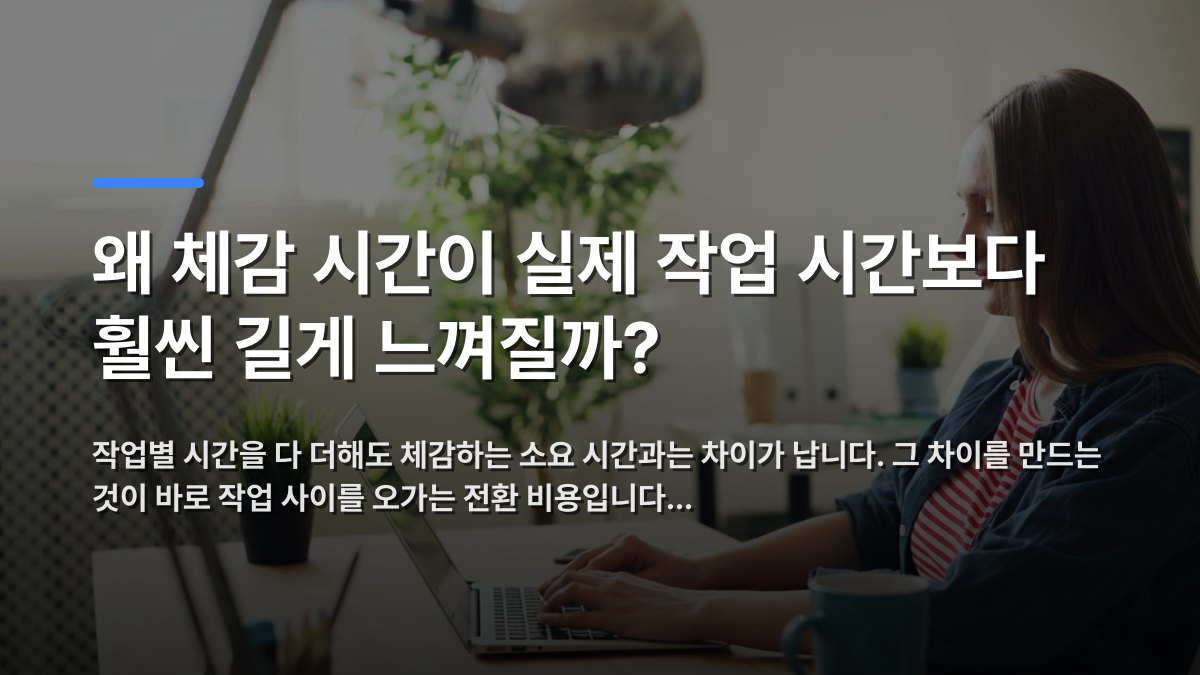 왜 체감 시간이 실제 작업 시간보다 훨씬 길게 느껴질까? — 작업별 시간을 다 더해도 체감하는 소요 시간과는 차이가 납니다. 그 차이를 만드는 것이 바로 작업 사이를 오가는 전환 비용입니다… · 배경 사진: Woman smiling while working on a laptop in a modern office with…