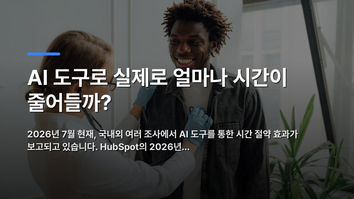 AI 도구로 실제로 얼마나 시간이 줄어들까? — 2026년 7월 현재, 국내외 여러 조사에서 AI 도구를 통한 시간 절약 효과가 보고되고 있습니다. HubSpot의 2026년… · 배경 사진: Doctor with stethoscope examining a smiling patient indoors, promoting…